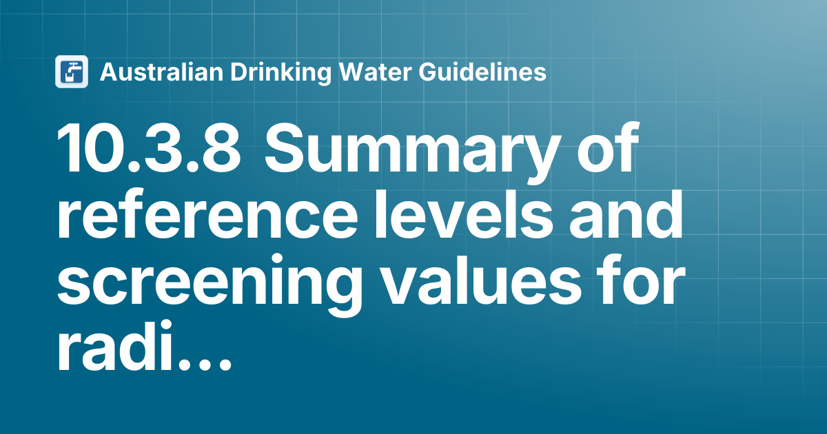 10.3.8 Summary of reference levels and screening values for ...